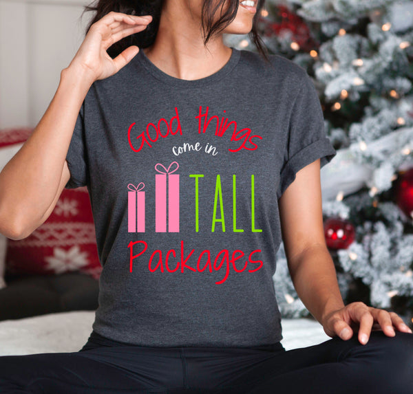 Women's Christmas holiday t-shirt that says "Good Things Come In Tall Packages".