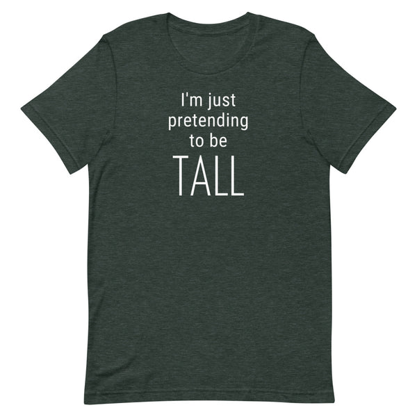 I'm Just Pretending To Be Tall T-Shirt in Forest Heather.
