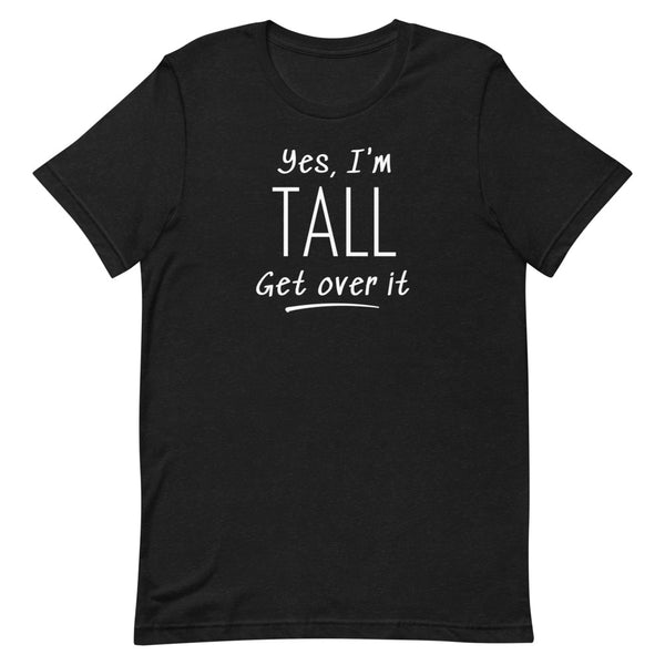 Yes, I'm Tall Get Over It T-Shirt in Black Heather.