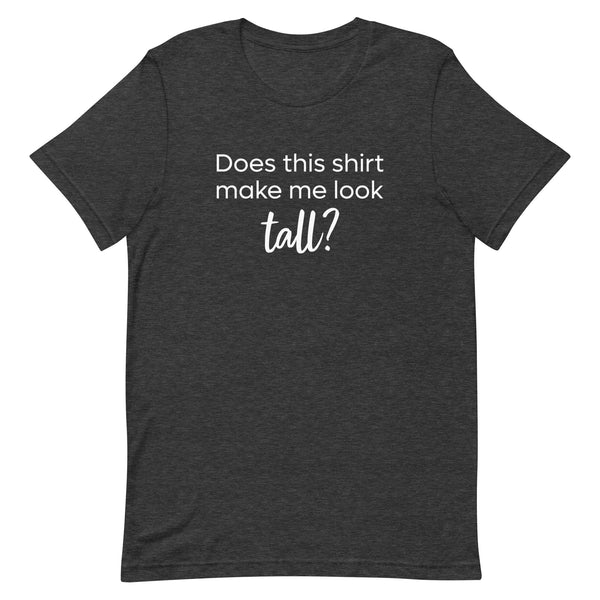 Does This Shirt Make Me Look Tall T-Shirt in Dark Gray Heather.