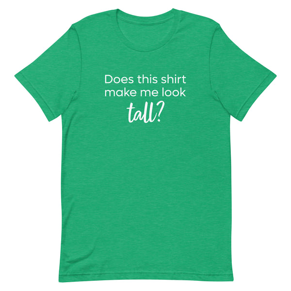 Does This Shirt Make Me Look Tall T-Shirt in Kelly Green Heather.