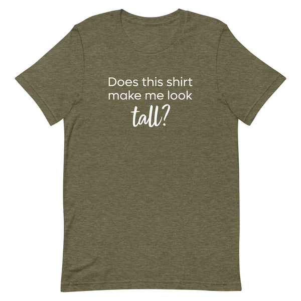 Does This Shirt Make Me Look Tall T-Shirt in Olive Heather.