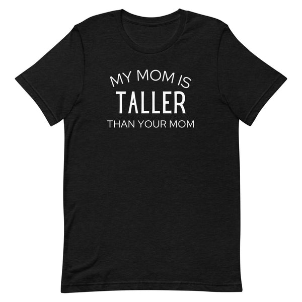 My Mom Is Taller Than Your Mom T-Shirt in Black Heather.