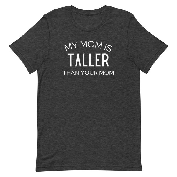 My Mom Is Taller Than Your Mom T-Shirt in Dark Gray Heather.