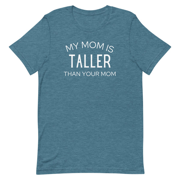 My Mom Is Taller Than Your Mom T-Shirt in Deep Teal Heather.