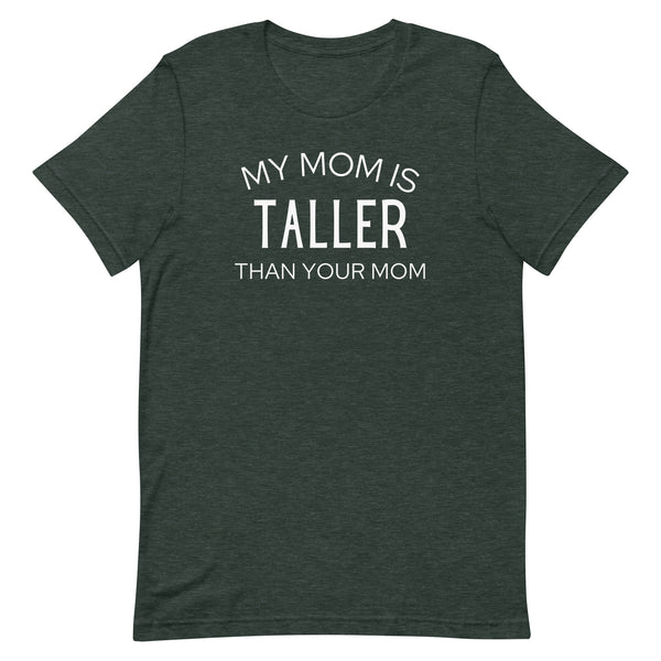 My Mom Is Taller Than Your Mom T-Shirt in Forest Heather.