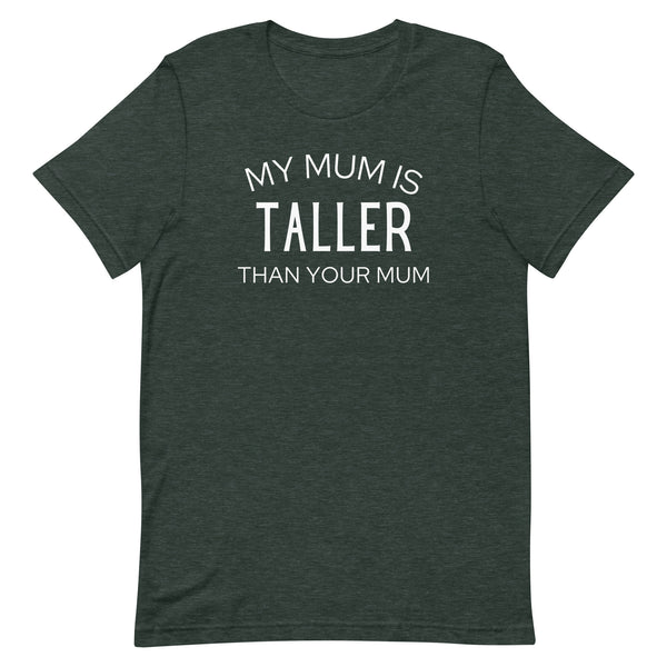 My Mum Is Taller Than Your Mum T-Shirt in Forest Heather.