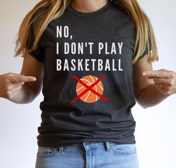 Tall woman wearing a "NO, I DON'T PLAY BASKETBALL" t-shirt.
