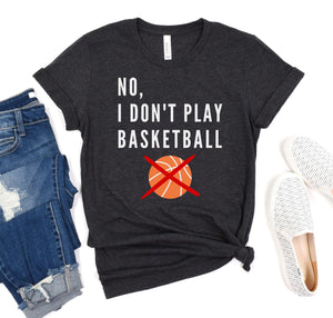 Funny t-shirt for tall people that says "NO, I DON'T PLAY BASKETBALL".