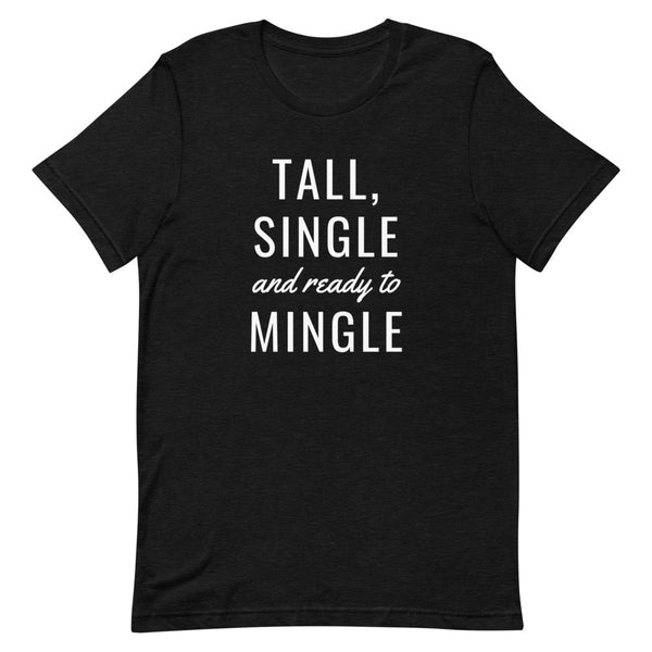 "Tall, Single and Ready to Mingle" t-shirt in Black Heather.