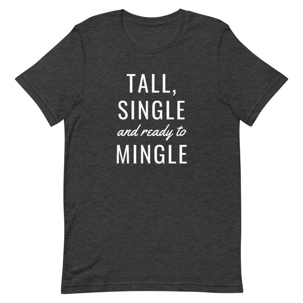 "Tall, Single and Ready to Mingle" t-shirt in Dark Grey Heather.