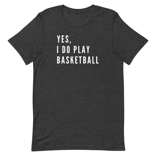 Yes, I Do Play Basketball T-Shirt for tall women and men in Dark Grey Heather.