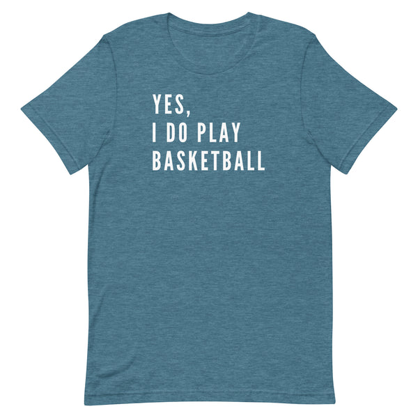 Yes, I Do Play Basketball T-Shirt for tall women and men in Deep Teal Heather.