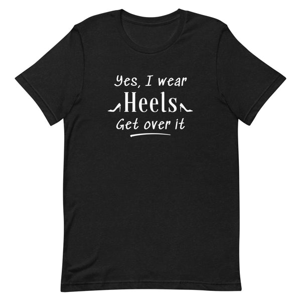 Yes, I Wear Heels Get Over It T-Shirt in Black Heather.
