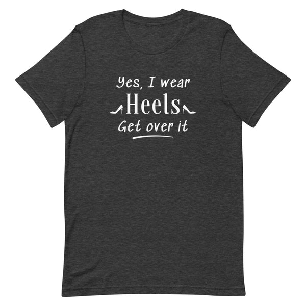 Yes, I Wear Heels Get Over It T-Shirt in Dark Grey Heather.