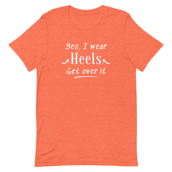 Yes, I Wear Heels Get Over It T-Shirt in Orange Heather.
