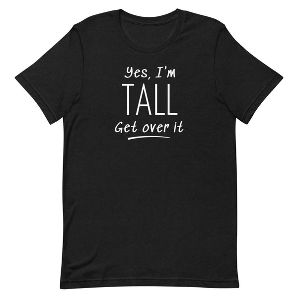 Yes, I'm Tall Get Over It T-Shirt in Black Heather.