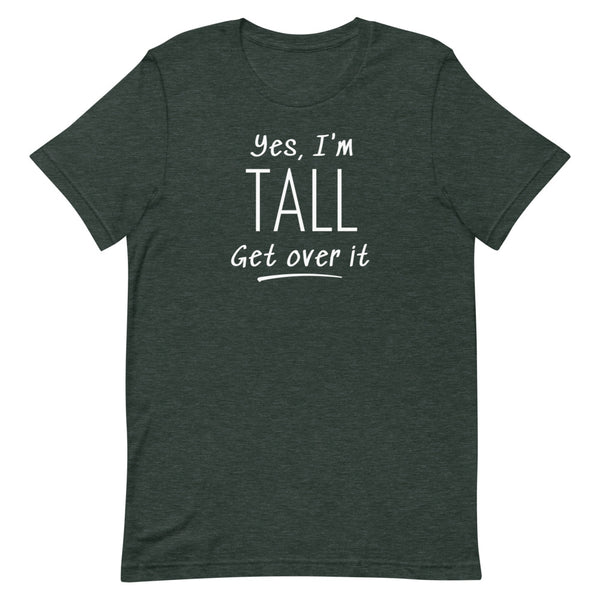 Yes, I'm Tall Get Over It T-Shirt in Forest Heather.